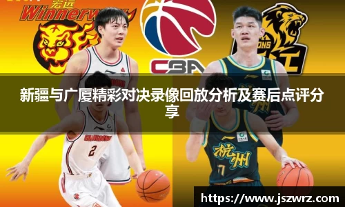 新疆与广厦精彩对决录像回放分析及赛后点评分享