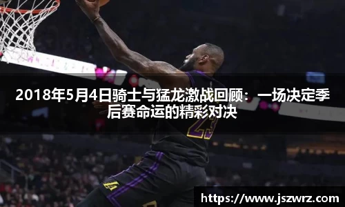 2018年5月4日骑士与猛龙激战回顾：一场决定季后赛命运的精彩对决