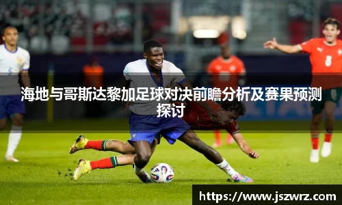 海地与哥斯达黎加足球对决前瞻分析及赛果预测探讨